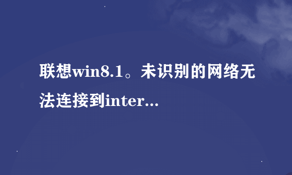 联想win8.1。未识别的网络无法连接到internet 求解