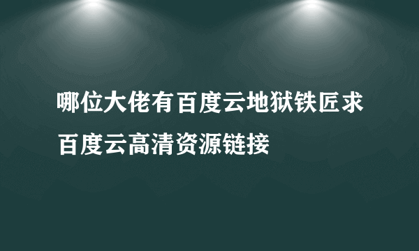 哪位大佬有百度云地狱铁匠求百度云高清资源链接