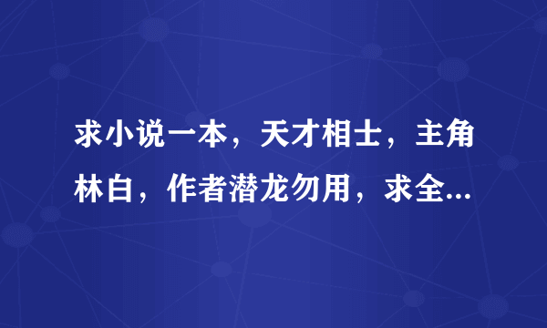 求小说一本，天才相士，主角林白，作者潜龙勿用，求全本TXT 下载，谢谢