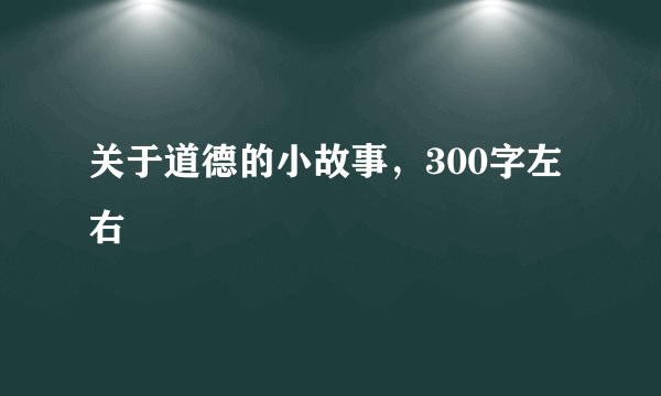 关于道德的小故事，300字左右