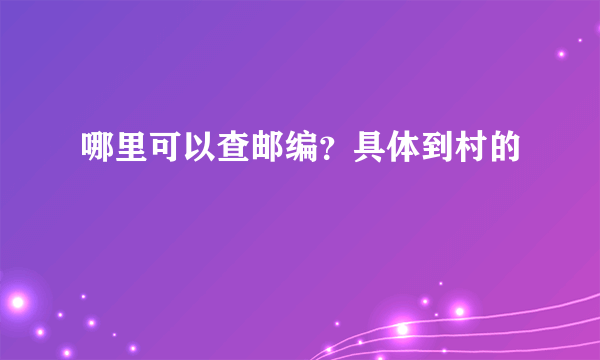 哪里可以查邮编？具体到村的