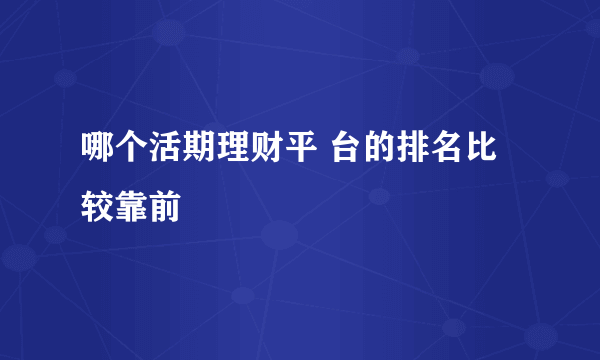 哪个活期理财平 台的排名比较靠前