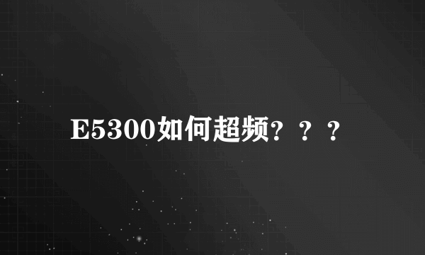 E5300如何超频？？？