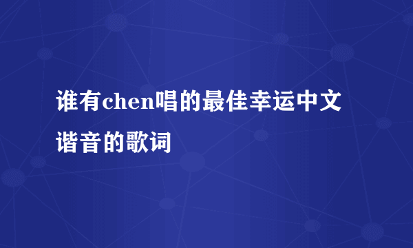 谁有chen唱的最佳幸运中文谐音的歌词