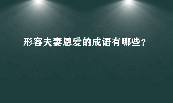 形容夫妻恩爱的成语有哪些？