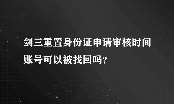 剑三重置身份证申请审核时间账号可以被找回吗？