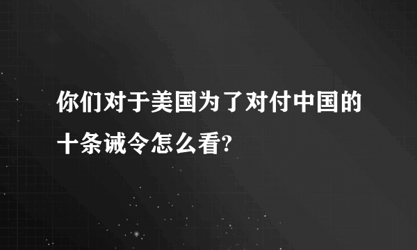 你们对于美国为了对付中国的十条诫令怎么看?