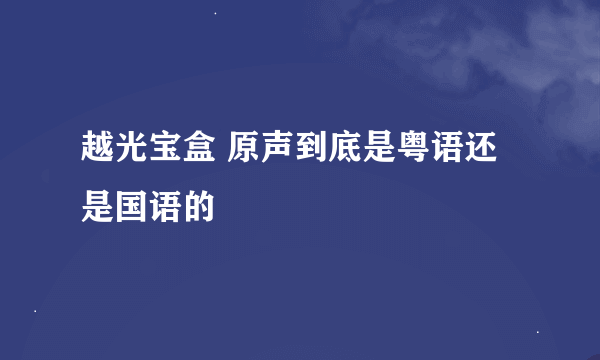 越光宝盒 原声到底是粤语还是国语的