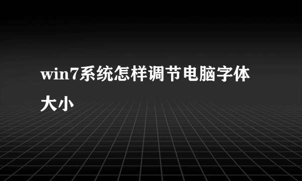 win7系统怎样调节电脑字体大小