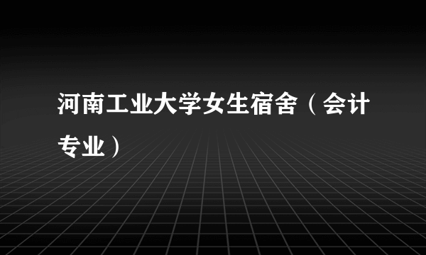 河南工业大学女生宿舍（会计专业）