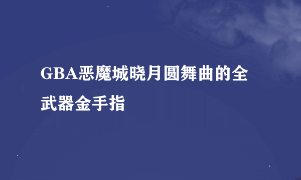 GBA恶魔城晓月圆舞曲的全武器金手指