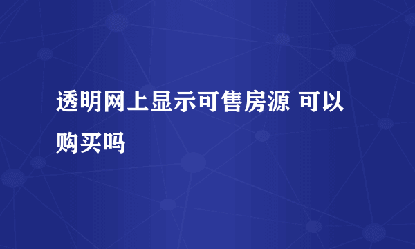 透明网上显示可售房源 可以购买吗