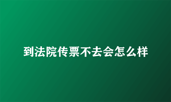 到法院传票不去会怎么样