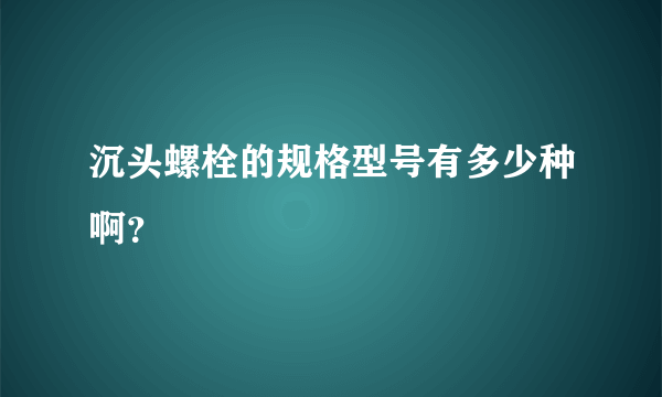 沉头螺栓的规格型号有多少种啊？