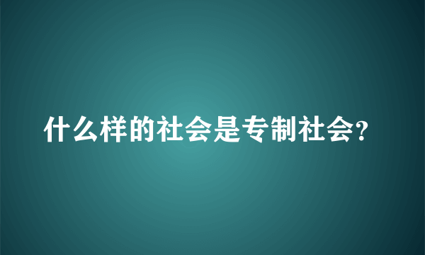 什么样的社会是专制社会？