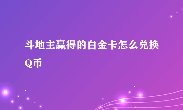 斗地主赢得的白金卡怎么兑换Q币