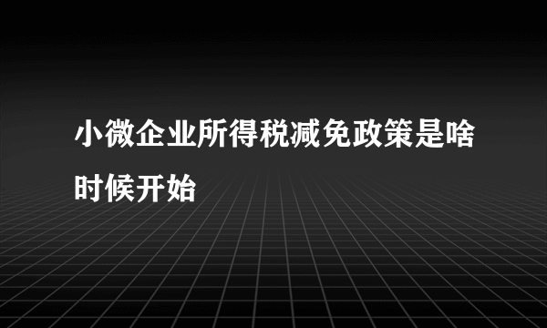 小微企业所得税减免政策是啥时候开始