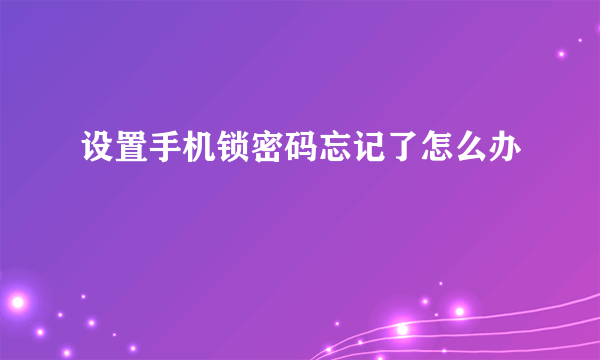 设置手机锁密码忘记了怎么办