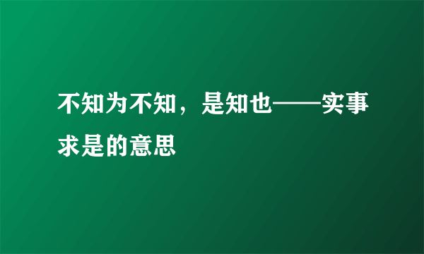 不知为不知，是知也——实事求是的意思