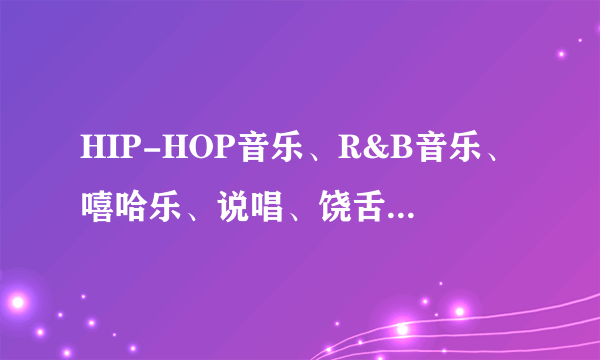 HIP-HOP音乐、R&B音乐、嘻哈乐、说唱、饶舌它们有什么区别？匪帮类说唱是什么？