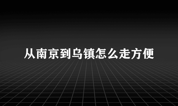 从南京到乌镇怎么走方便