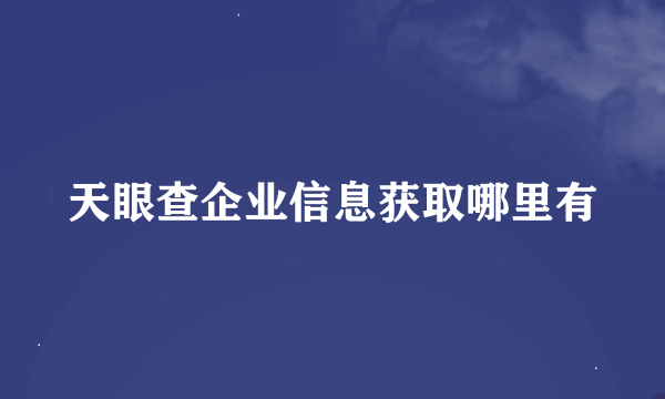 天眼查企业信息获取哪里有