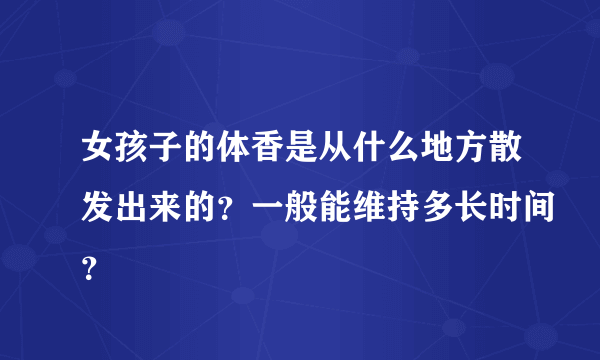 女孩子的体香是从什么地方散发出来的？一般能维持多长时间？