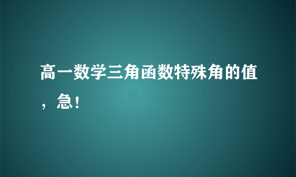 高一数学三角函数特殊角的值，急！