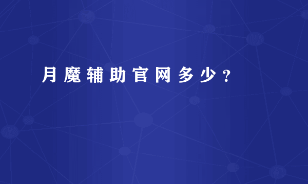 月 魔 辅 助 官 网 多 少 ？