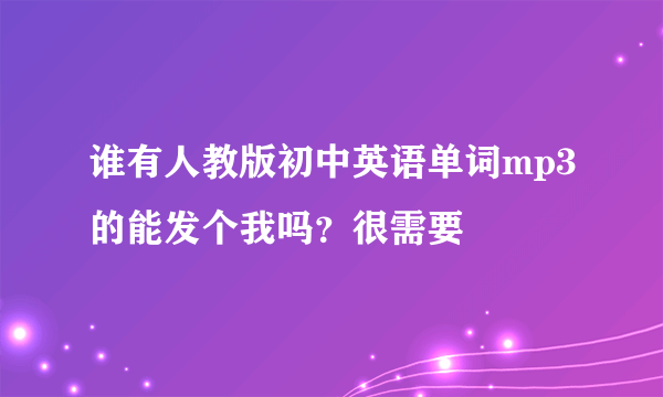 谁有人教版初中英语单词mp3的能发个我吗？很需要