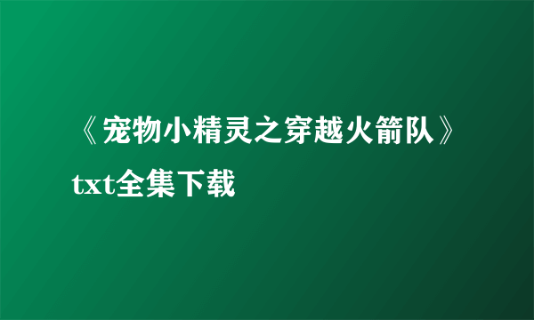 《宠物小精灵之穿越火箭队》txt全集下载