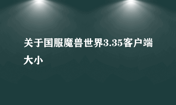 关于国服魔兽世界3.35客户端大小