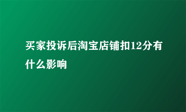 买家投诉后淘宝店铺扣12分有什么影响