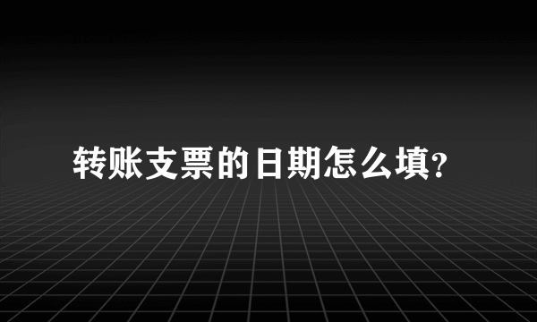 转账支票的日期怎么填？