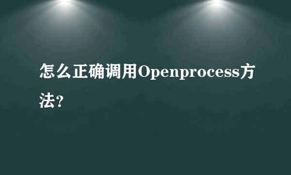 怎么正确调用Openprocess方法？