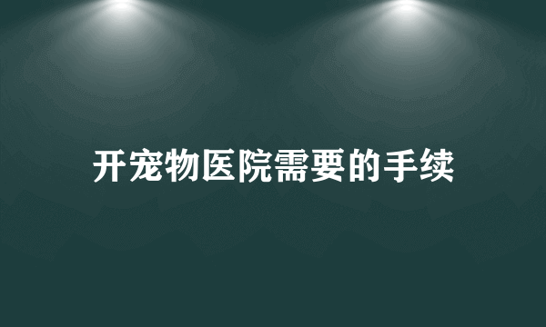 开宠物医院需要的手续