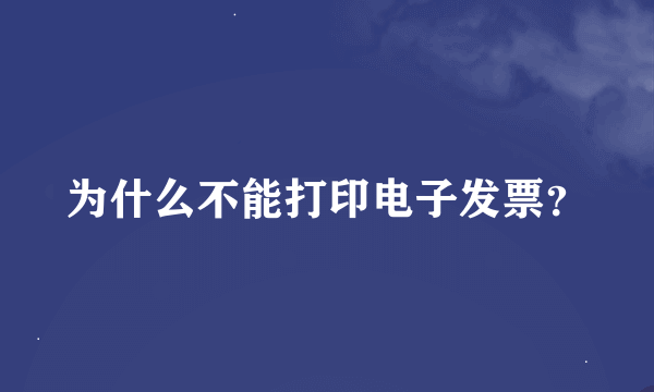 为什么不能打印电子发票？