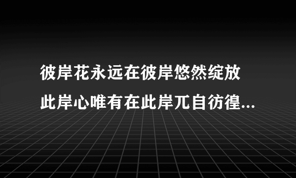 彼岸花永远在彼岸悠然绽放 此岸心唯有在此岸兀自彷徨这个诗谁写的