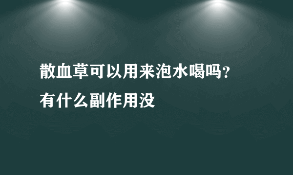 散血草可以用来泡水喝吗？ 有什么副作用没