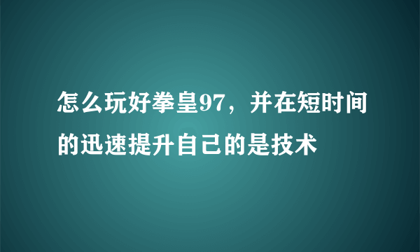 怎么玩好拳皇97，并在短时间的迅速提升自己的是技术