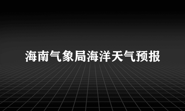 海南气象局海洋天气预报