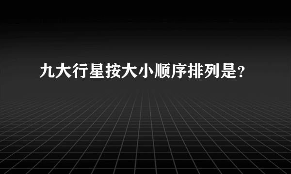 九大行星按大小顺序排列是？