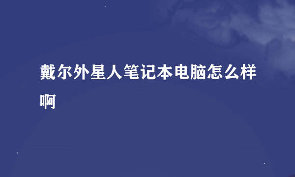 戴尔外星人笔记本电脑怎么样啊