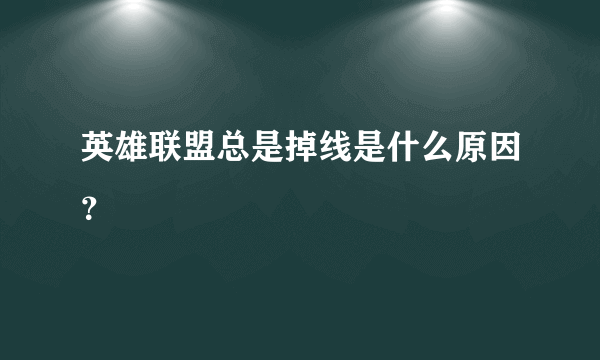 英雄联盟总是掉线是什么原因？