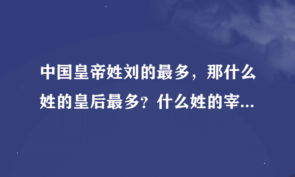 中国皇帝姓刘的最多，那什么姓的皇后最多？什么姓的宰相最多？