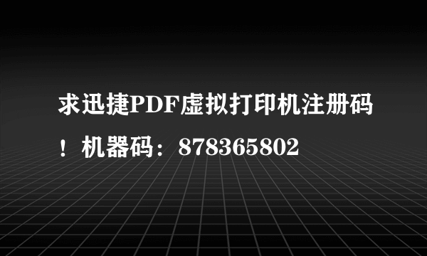 求迅捷PDF虚拟打印机注册码！机器码：878365802