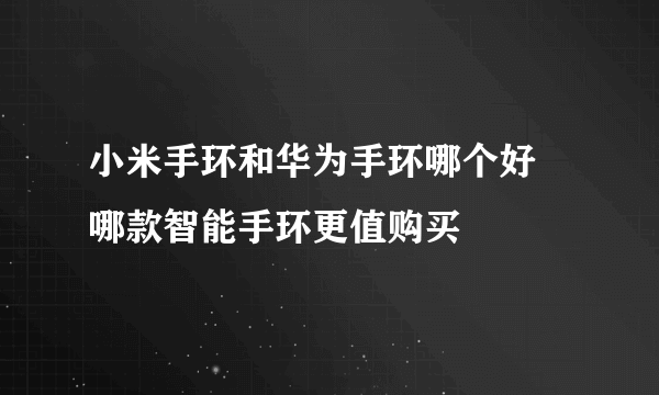 小米手环和华为手环哪个好 哪款智能手环更值购买