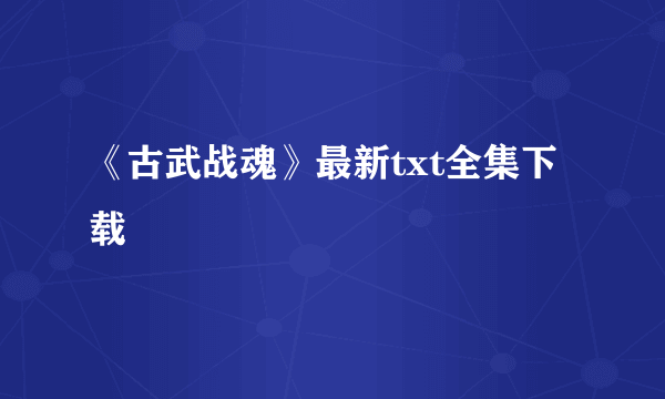 《古武战魂》最新txt全集下载