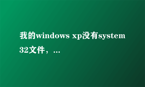 我的windows xp没有system32文件，到哪里下载回来