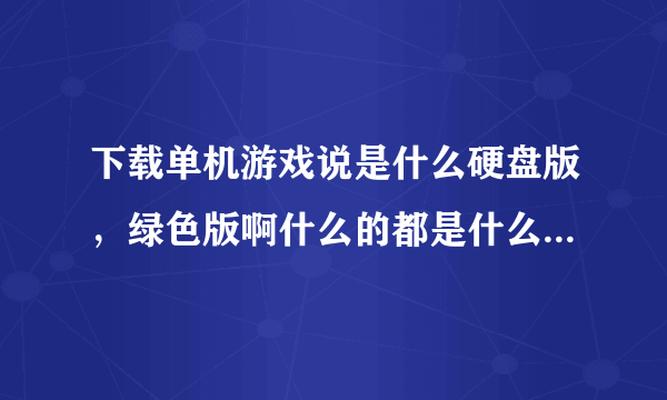 下载单机游戏说是什么硬盘版，绿色版啊什么的都是什么意思啊？